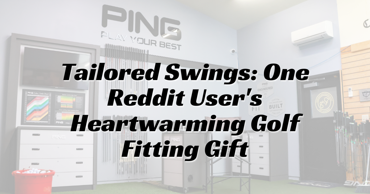 Tailored Swings One Reddit User's Heartwarming Golf Fitting Gift