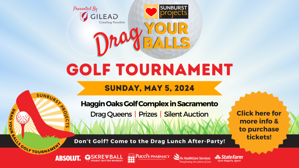 A graphic promoting the Drag Your Balls golf tournament. The golf tournament is on Sunday, May 5th 2024 at the Haggin Oaks Golf Complex. It features drag queens, prizes, and silent auctions. It is organized by Sunburst Projects and presented by Gilead. It is sponsored by Absolut, Skrewball, Pucci's Pharmacy, Rx Heathcare Services, and State Farm.
